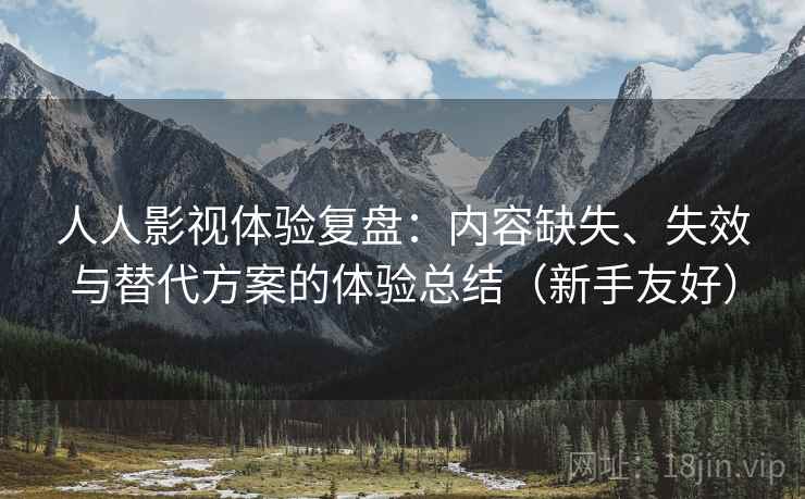 人人影视体验复盘:内容缺失、失效与替代方案的体验总结(新手友好) 人人影视体验复盘:内容缺失、失效与替代方案的体验总结(新手友好)