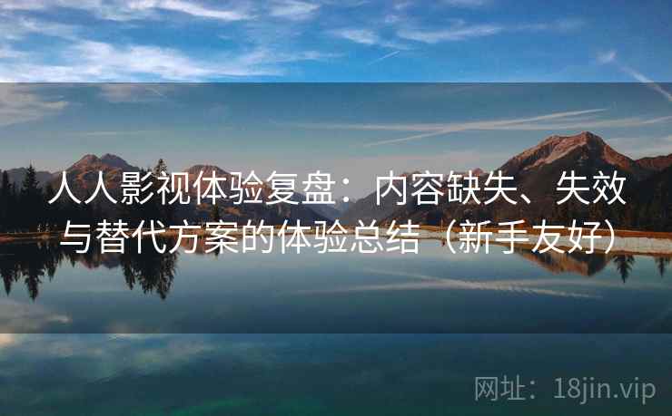人人影视体验复盘:内容缺失、失效与替代方案的体验总结(新手友好) 人人影视体验复盘:内容缺失、失效与替代方案的体验总结(新手友好)