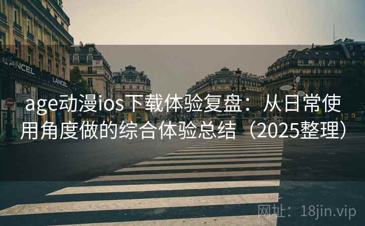 age动漫ios下载体验复盘:从日常使用角度做的综合体验总结(2025整理) age动漫ios下载体验复盘:从日常使用角度做的综合体验总结(2025整理)