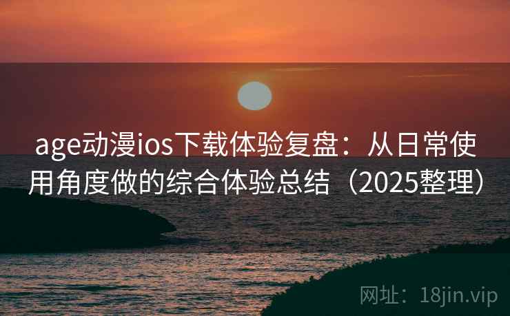 age动漫ios下载体验复盘:从日常使用角度做的综合体验总结(2025整理) age动漫ios下载体验复盘:从日常使用角度做的综合体验总结(2025整理)