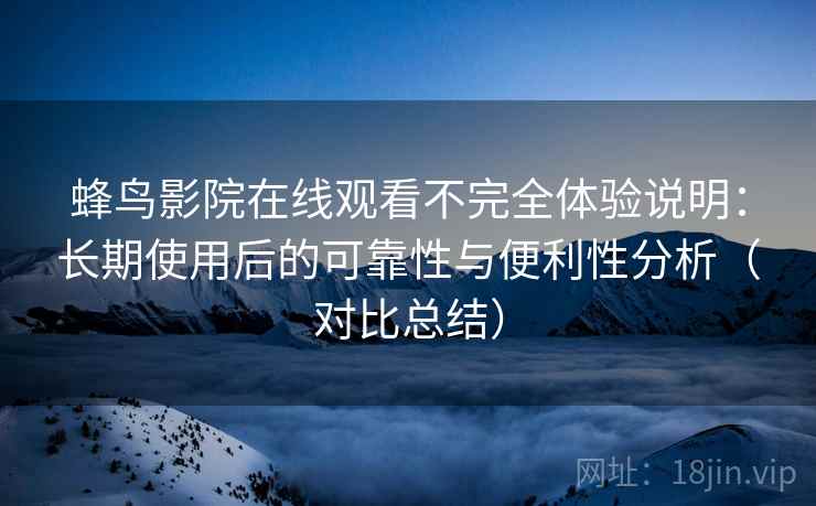 蜂鸟影院在线观看不完全体验说明:长期使用后的可靠性与便利性分析(对比总结) 蜂鸟影院在线观看不完全体验说明:长期使用后的可靠性与便利性分析(对比总结)